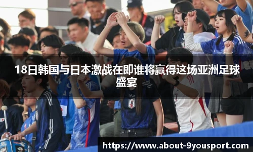 18日韩国与日本激战在即谁将赢得这场亚洲足球盛宴
