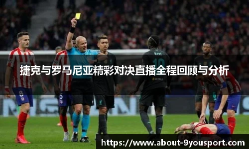 捷克与罗马尼亚精彩对决直播全程回顾与分析