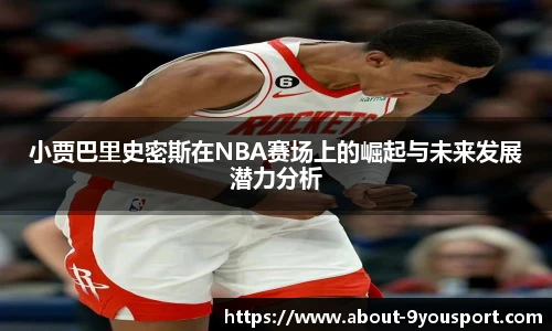 小贾巴里史密斯在NBA赛场上的崛起与未来发展潜力分析
