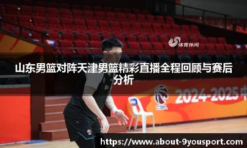 山东男篮对阵天津男篮精彩直播全程回顾与赛后分析