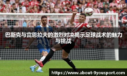 巴斯克与富恩拉夫的激烈对决揭示足球战术的魅力与挑战