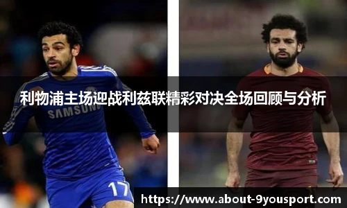 利物浦主场迎战利兹联精彩对决全场回顾与分析