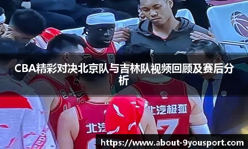 CBA精彩对决北京队与吉林队视频回顾及赛后分析