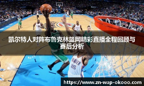 凯尔特人对阵布鲁克林篮网精彩直播全程回顾与赛后分析