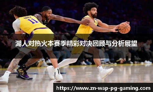 湖人对热火本赛季精彩对决回顾与分析展望