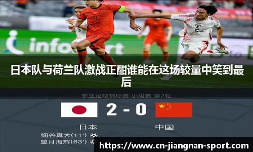 日本队与荷兰队激战正酣谁能在这场较量中笑到最后