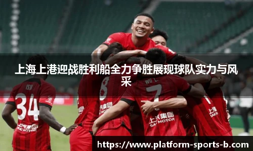 上海上港迎战胜利船全力争胜展现球队实力与风采