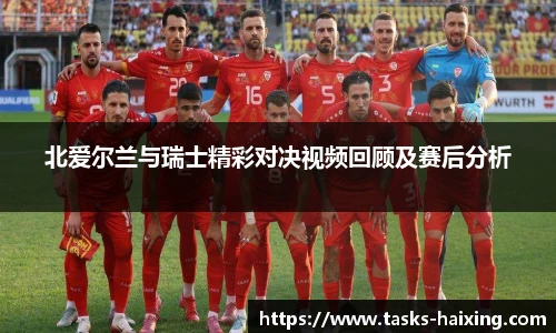 北爱尔兰与瑞士精彩对决视频回顾及赛后分析