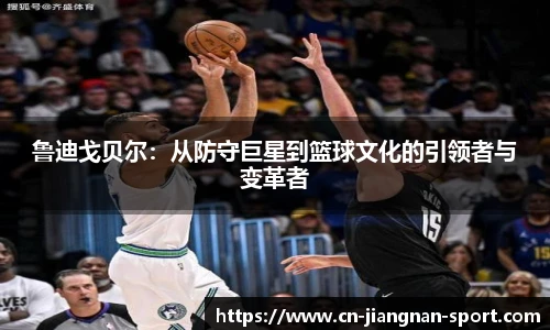 鲁迪戈贝尔:从防守巨星到篮球文化的引领者与变革者