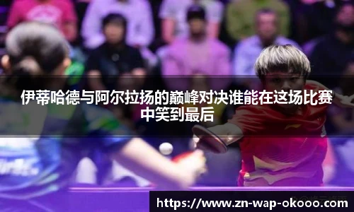 伊蒂哈德与阿尔拉扬的巅峰对决谁能在这场比赛中笑到最后