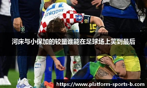河床与小保加的较量谁能在足球场上笑到最后