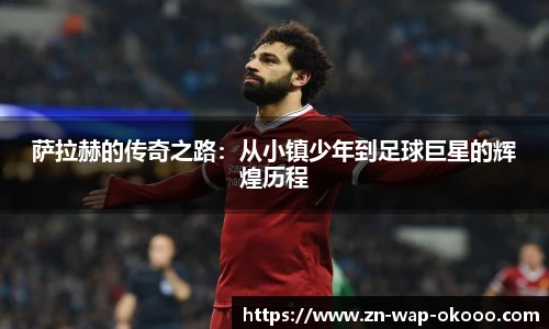 萨拉赫的传奇之路：从小镇少年到足球巨星的辉煌历程