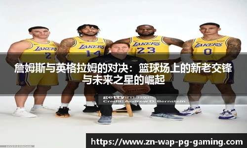 詹姆斯与英格拉姆的对决：篮球场上的新老交锋与未来之星的崛起