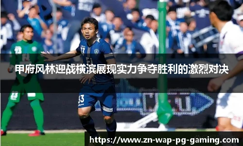 甲府风林迎战横滨展现实力争夺胜利的激烈对决