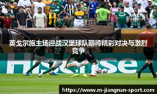 英戈尔施主场迎战汉堡球队期待精彩对决与激烈竞争