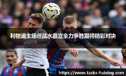 利物浦主场迎战水晶宫全力争胜期待精彩对决