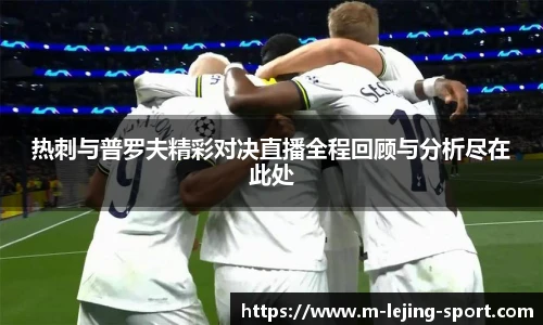 热刺与普罗夫精彩对决直播全程回顾与分析尽在此处